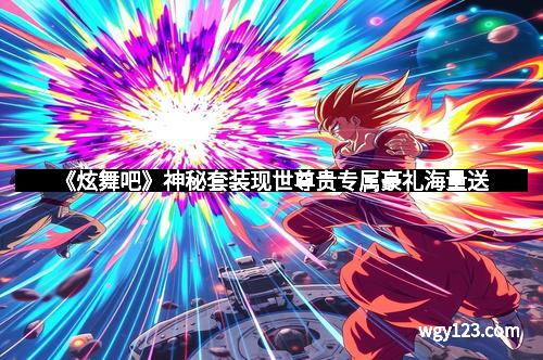 《炫舞吧》神秘套装现世尊贵专属豪礼海量送