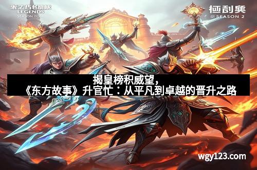 揭皇榜积威望，《东方故事》升官忙：从平凡到卓越的晋升之路